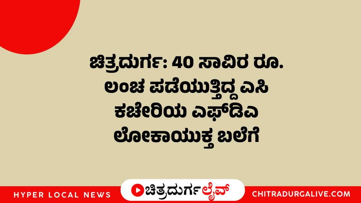 ಚಿತ್ರದುರ್ಗ ಎಸಿ ಕಚೇರಿಯಲ್ಲಿ ಲೋಕಾಯುಕ್ತ ದಾಳಿ (Chitradurga AC office Lokayukta raid)